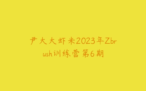 图片[1]-尹大大虾米2023年Zbrush训练营第6期-本文