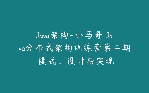 Java架构-小马哥 Java分布式架构训练营第二期 模式、设计与实现百度网盘下载