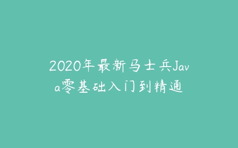 图片[1]-2020年最新马士兵Java零基础入门到精通-本文