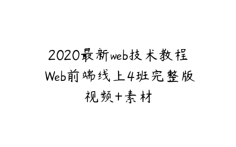 图片[1]-2020最新web技术教程 Web前端线上4班完整版视频+素材-本文