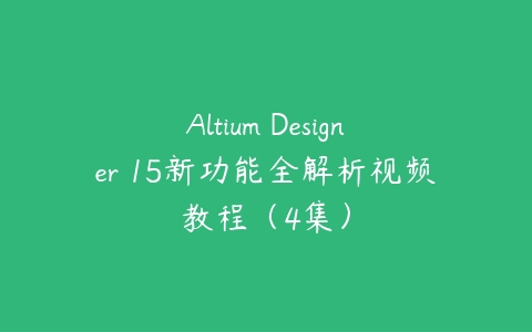 Altium Designer 15新功能全解析视频教程（4集）百度网盘下载