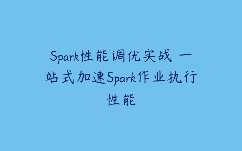 Spark性能调优实战 一站式加速Spark作业执行性能百度网盘下载