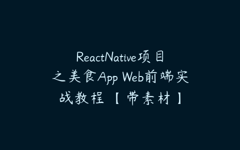 ReactNative项目之美食App Web前端实战教程 【带素材】百度网盘下载