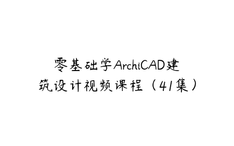 零基础学ArchiCAD建筑设计视频课程（41集）百度网盘下载