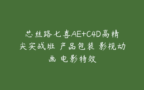 芯丝路七喜AE+C4D高精尖实战班 产品包装 影视动画 电影特效百度网盘下载