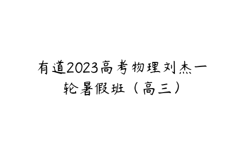 有道2023高考物理刘杰一轮暑假班（高三）百度网盘下载