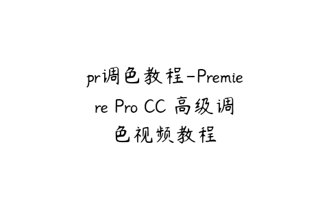 图片[1]-pr调色教程-Premiere Pro CC 高级调色视频教程-本文