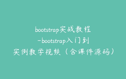 bootstrap实战教程-bootstrap入门到实例教学视频（含课件源码）百度网盘下载