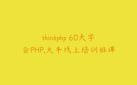 图片[1]-thinkphp 60天学会PHP,大牛线上培训班课-本文