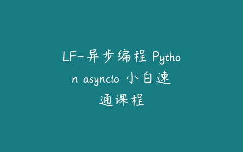 LF-异步编程 Python asyncio 小白速通课程百度网盘下载