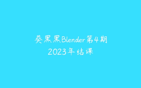 葵黑黑Blender第4期2023年结课百度网盘下载
