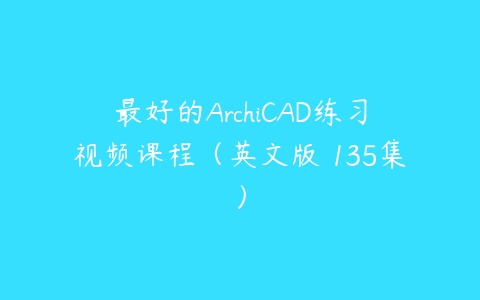 最好的ArchiCAD练习视频课程（英文版 135集）百度网盘下载