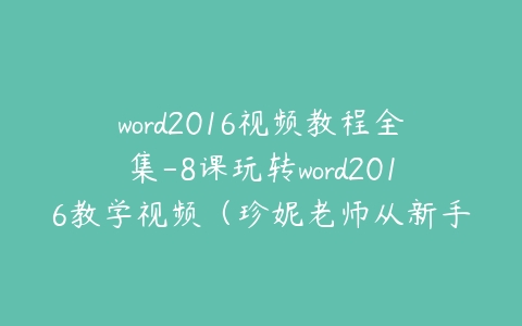 word2016视频教程全集-8课玩转word2016教学视频（珍妮老师从新手到高手）百度网盘下载