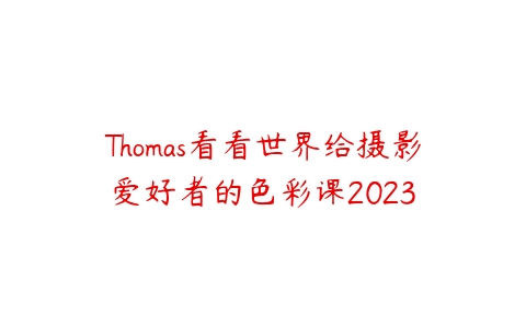 图片[1]-Thomas看看世界给摄影爱好者的色彩课2023-本文