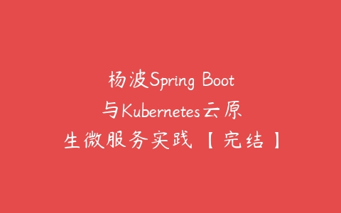 杨波Spring Boot与Kubernetes云原生微服务实践 【完结】百度网盘下载