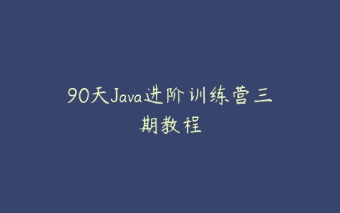 90天Java进阶训练营三期教程百度网盘下载