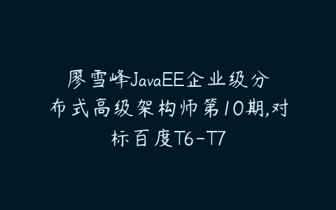 图片[1]-廖雪峰JavaEE企业级分布式高级架构师第10期,对标百度T6-T7-本文