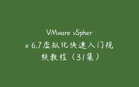VMware vSphere 6.7虚拟化快速入门视频教程（31集）百度网盘下载
