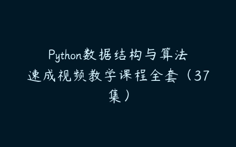 Python数据结构与算法速成视频教学课程全套（37集）百度网盘下载