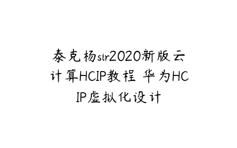 图片[1]-泰克杨sir2020新版云计算HCIP教程 华为HCIP虚拟化设计-本文