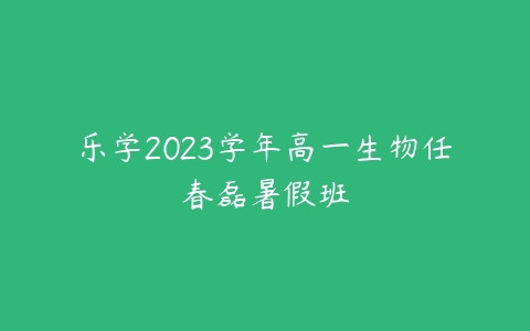 乐学2023学年高一生物任春磊暑假班百度网盘下载