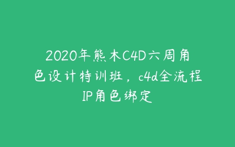 2020年熊木C4D六周角色设计特训班，c4d全流程IP角色绑定百度网盘下载