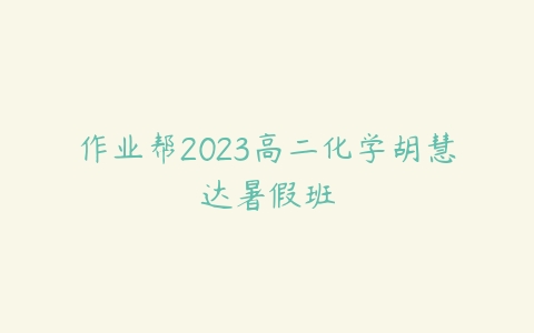 作业帮2023高二化学胡慧达暑假班百度网盘下载