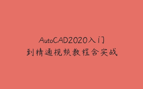 图片[1]-AutoCAD2020入门到精通视频教程含实战-本文