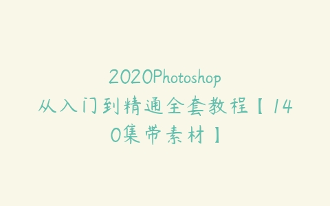 2020Photoshop从入门到精通全套教程【140集带素材】百度网盘下载