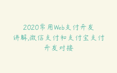 2020常用Web支付开发讲解,微信支付和支付宝支付开发对接百度网盘下载