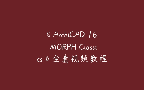 图片[1]-《ArchiCAD 16  MORPH Classics》全套视频教程-本文