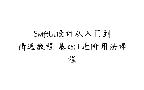 SwiftUI设计从入门到精通教程 基础+进阶用法课程百度网盘下载