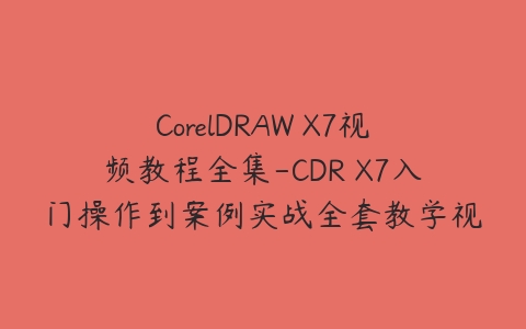 图片[1]-CorelDRAW X7视频教程全集-CDR X7入门操作到案例实战全套教学视频（含素材及源文件）-本文
