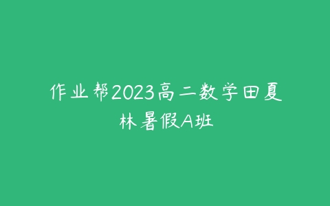 作业帮2023高二数学田夏林暑假A班百度网盘下载