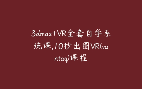 图片[1]-3dmax+VR全套自学系统课,10秒出图VR(vantaq)课程-本文