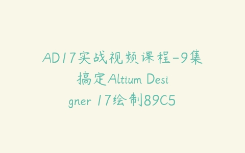 图片[1]-AD17实战视频课程-9集搞定Altium Designer 17绘制89C51板全套视频课程-本文