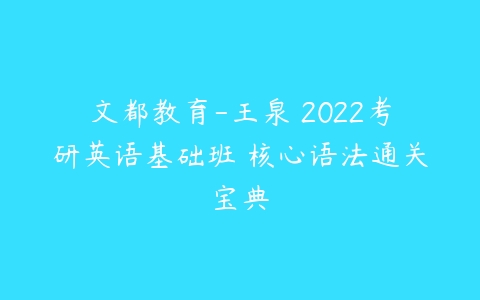 文都教育-王泉 2022考研英语基础班 核心语法通关宝典百度网盘下载