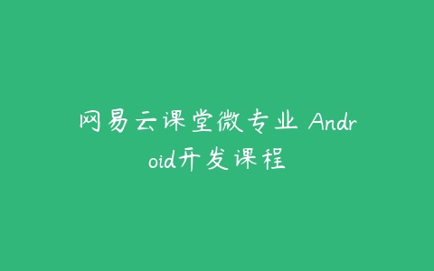 网易云课堂微专业 Android开发课程百度网盘下载