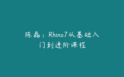 图片[1]-陈磊：Rhino7从基础入门到进阶课程-本文