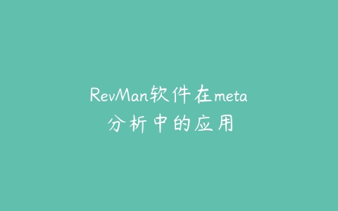 RevMan软件在meta分析中的应用百度网盘下载