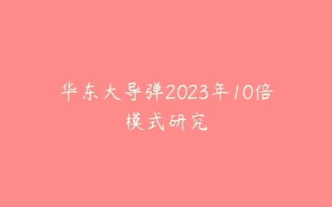 图片[1]-华东大导弹2023年10倍模式研究-本文