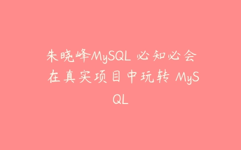图片[1]-朱晓峰MySQL 必知必会 在真实项目中玩转 MySQL-本文