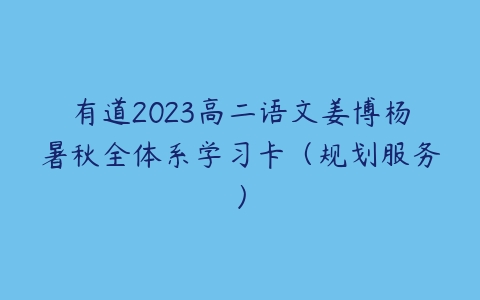 有道2023高二语文姜博杨暑秋全体系学习卡（规划服务）百度网盘下载