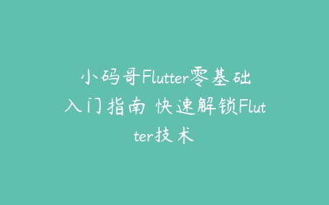 小码哥Flutter零基础入门指南 快速解锁Flutter技术百度网盘下载