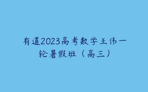 图片[1]-有道2023高考数学王伟一轮暑假班（高三）-本文