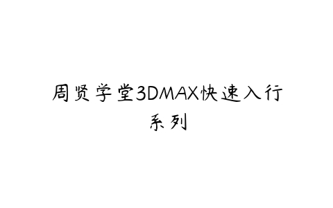周贤学堂3DMAX快速入行系列百度网盘下载