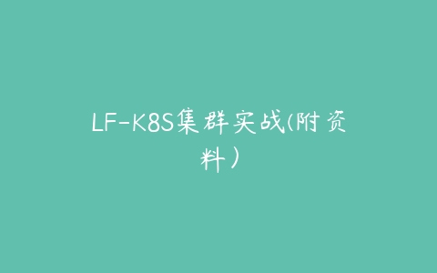 LF-K8S集群实战(附资料）百度网盘下载