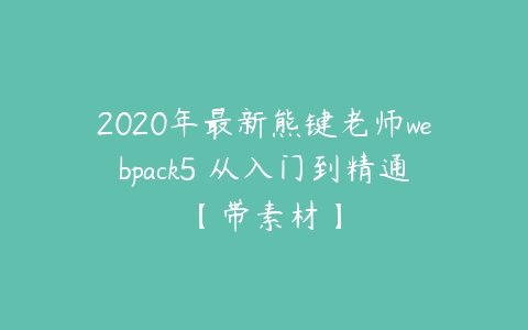 图片[1]-2020年最新熊键老师webpack5 从入门到精通【带素材】-本文