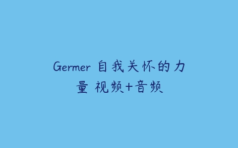 Germer 自我关怀的力量 视频+音频百度网盘下载