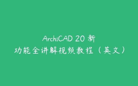 图片[1]-ArchiCAD 20 新功能全讲解视频教程（英文）-本文